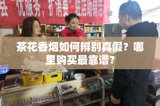 茶花香烟如何辨别真假？哪里购买最靠谱？