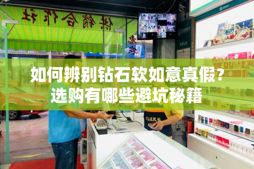 如何辨别钻石软如意真假？选购有哪些避坑秘籍